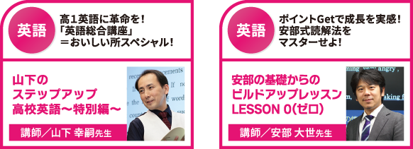 ①：山下のステップアップ高校英語～特別編～、②安部の基礎からのビルドアップレッスンLESSON0（ゼロ）