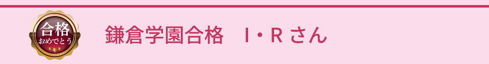 鎌倉学園合格 I・Rさん