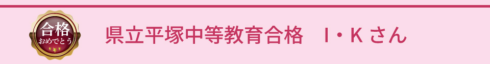 県立平塚中等教育合格 I・Kさん